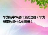 華為暢享9s是什么處理器（華為暢享9s是什么處理器）