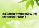 淘寶綜合排序按什么排的2019（淘寶綜合排序按什么排的）