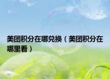 美團(tuán)積分在哪兌換（美團(tuán)積分在哪里看）