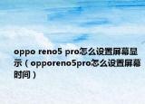 oppo reno5 pro怎么設(shè)置屏幕顯示（opporeno5pro怎么設(shè)置屏幕時間）
