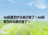 qq標(biāo)簽為什么自己變了（qq標(biāo)簽為什么自己變了）