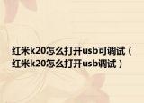 紅米k20怎么打開usb可調(diào)試（紅米k20怎么打開usb調(diào)試）