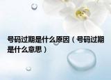 號碼過期是什么原因（號碼過期是什么意思）