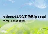 realmev11怎么不顯示5g（realmev11怎么截圖）
