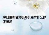 今日更新臺式機(jī)開機(jī)黑屏什么都不顯示