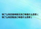 餓了么風(fēng)控接單前無(wú)效訂單是什么意思（餓了么風(fēng)控取消訂單是什么意思）