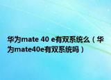 華為mate 40 e有雙系統(tǒng)么（華為mate40e有雙系統(tǒng)嗎）