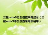 三星note9怎么設(shè)置來電顯示（三星note9怎么設(shè)置來電黑名單）