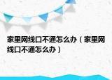 家里網(wǎng)線口不通怎么辦（家里網(wǎng)線口不通怎么辦）