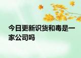 今日更新識(shí)貨和毒是一家公司嗎