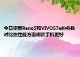 今日更新Reno5和VIVOS7e的參數(shù)對(duì)比在性能方面哪款手機(jī)更好