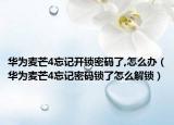 華為麥芒4忘記開鎖密碼了,怎么辦（華為麥芒4忘記密碼鎖了怎么解鎖）