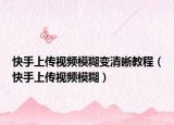 快手上傳視頻模糊變清晰教程（快手上傳視頻模糊）
