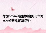 華為nova2有投屏功能嗎（華為nova2有投屏功能嗎）