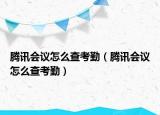 騰訊會(huì)議怎么查考勤（騰訊會(huì)議怎么查考勤）