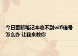 今日更新筆記本收不到wifi信號(hào)怎么辦 讓我來(lái)教你