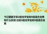 今日更新手機(jī)3倍光學(xué)變和5倍混合變焦有什么區(qū)別 比較3倍光學(xué)變和5倍混合變焦