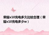 榮耀x10充電多久比較合理（榮耀x10充電多少w）