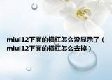 miui12下面的橫杠怎么沒顯示了（miui12下面的橫杠怎么去掉）