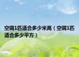空調(diào)1匹適合多少米高（空調(diào)1匹適合多少平方）