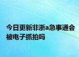 今日更新非浙a急事通會被電子抓拍嗎