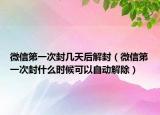 微信第一次封幾天后解封（微信第一次封什么時(shí)候可以自動(dòng)解除）