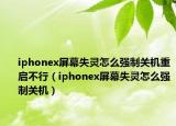 iphonex屏幕失靈怎么強制關機重啟不行（iphonex屏幕失靈怎么強制關機）