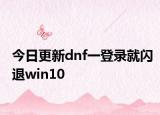 今日更新dnf一登錄就閃退win10