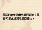 榮耀50pro顯示電量百分比（榮耀50怎么設置電量百分比）