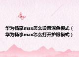 華為暢享max怎么設置深色模式（華為暢享max怎么打開護眼模式）