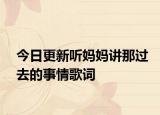 今日更新聽媽媽講那過去的事情歌詞