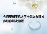 今日更新手機(jī)大王卡怎么辦理 6步助你解決問題