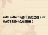 mtk mt6762是什么處理器（mtk6765是什么處理器）