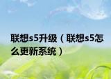 聯(lián)想s5升級（聯(lián)想s5怎么更新系統(tǒng)）