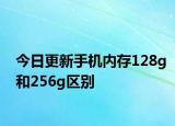 今日更新手機(jī)內(nèi)存128g和256g區(qū)別