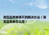 淘寶品類券領(lǐng)不到解決辦法（淘寶品類券怎么用）