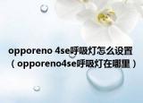 opporeno 4se呼吸燈怎么設(shè)置（opporeno4se呼吸燈在哪里）