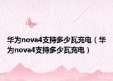 華為nova4支持多少瓦充電（華為nova4支持多少瓦充電）