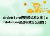 airdots3pro通透模式怎么樣（airdots3pro通透模式怎么設(shè)置）