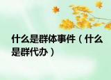 什么是群體事件（什么是群代辦）
