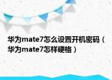 華為mate7怎么設(shè)置開機密碼（華為mate7怎樣硬格）