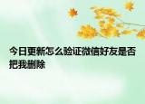 今日更新怎么驗證微信好友是否把我刪除