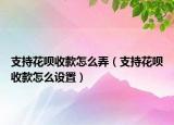 支持花唄收款怎么弄（支持花唄收款怎么設(shè)置）
