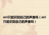 siri只能識別自己的聲音嗎（siri只能識別自己的聲音嗎）