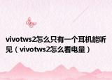 vivotws2怎么只有一個(gè)耳機(jī)能聽見（vivotws2怎么看電量）