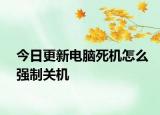 今日更新電腦死機(jī)怎么強(qiáng)制關(guān)機(jī)
