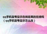qq手機(jī)型號(hào)顯示在線是真的在線嗎（qq手機(jī)型號(hào)顯示怎么改）