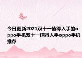 今日更新2021雙十一值得入手的oppo手機(jī)雙十一值得入手oppo手機(jī)推薦