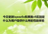 今日更新iqooz5x和真我v5區(qū)別是什么為用戶提供什么樣的性能體驗