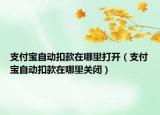 支付寶自動扣款在哪里打開（支付寶自動扣款在哪里關閉）
